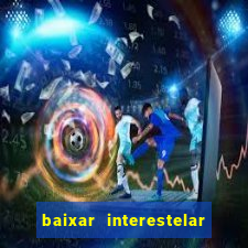 baixar interestelar 4k dublado